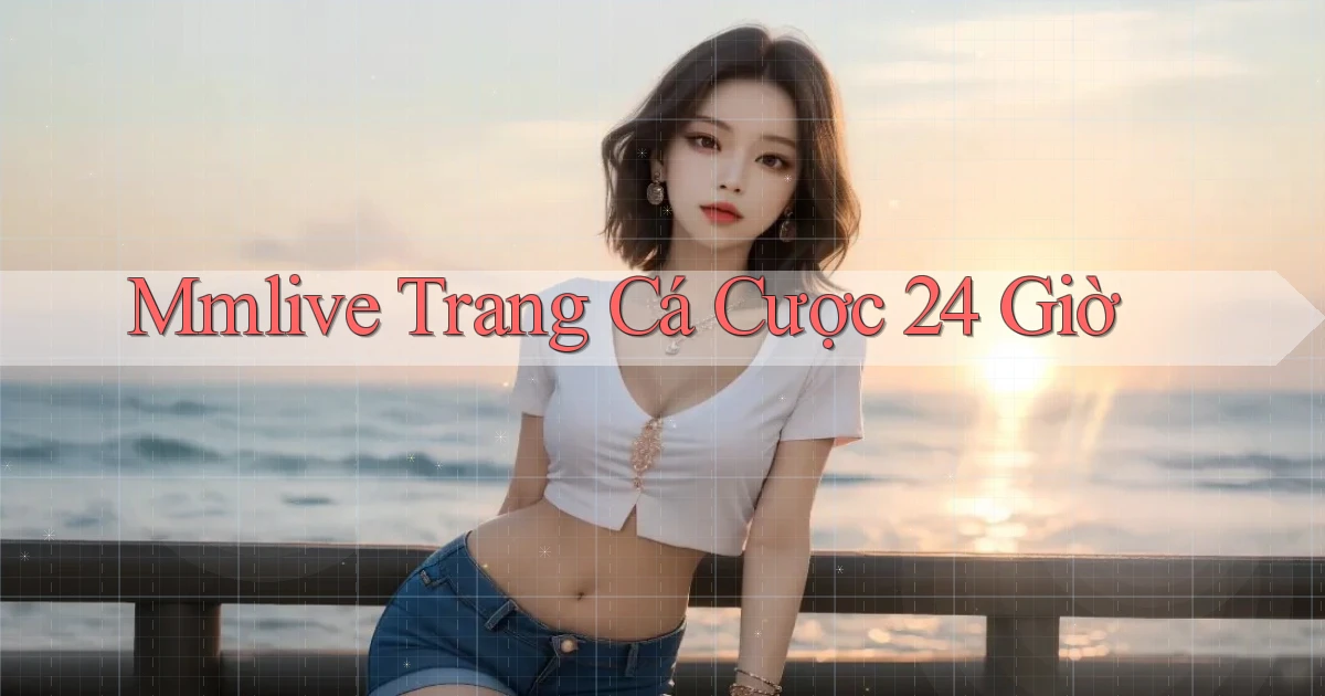 mmlive trang cá cược 24 giờ
