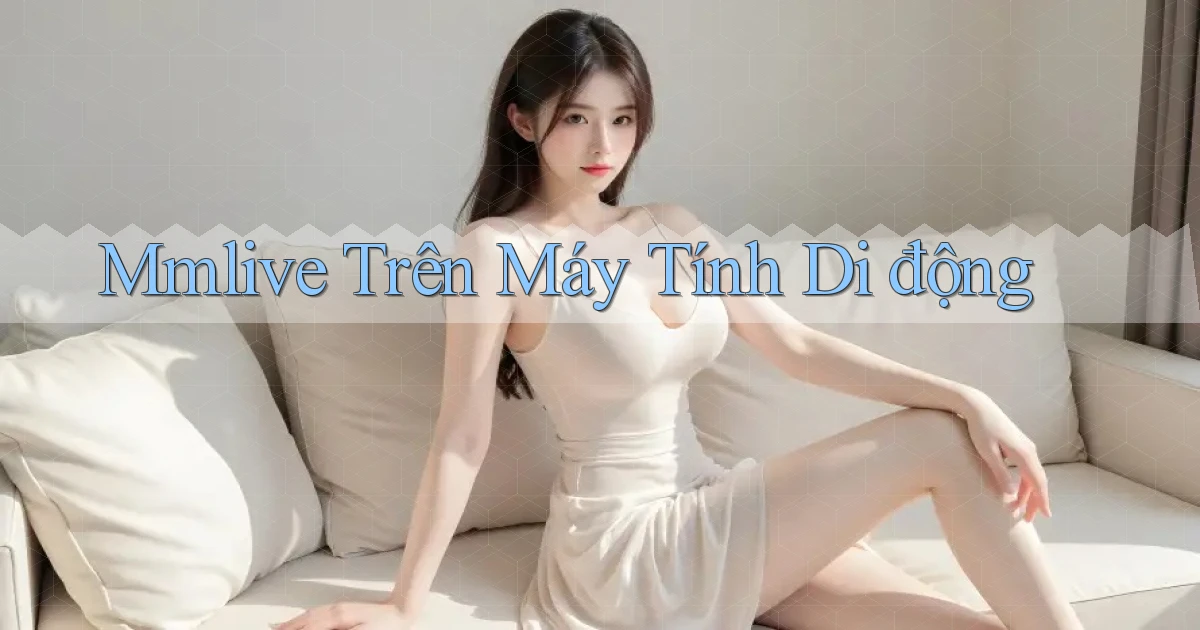 mmlive trên máy tính di động