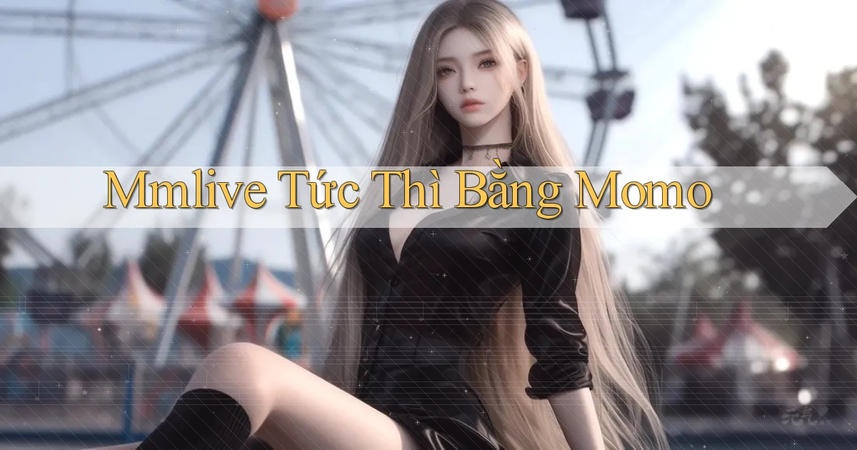 mmlive tức thì bằng momo