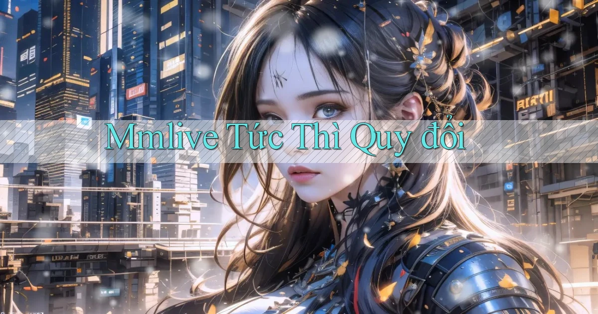 mmlive tức thì quy đổi