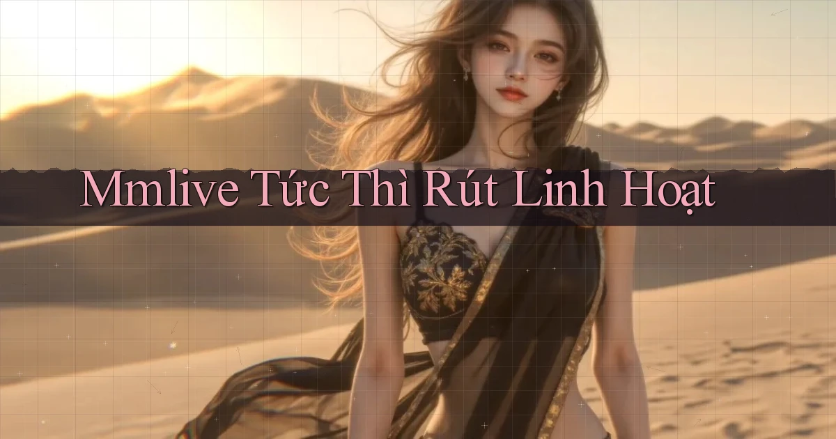 mmlive tức thì rút linh hoạt