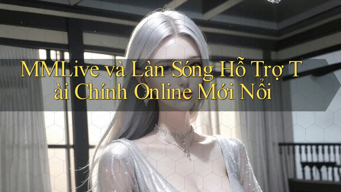 MMLive và Làn Sóng Hỗ Trợ Tài Chính Online Mới Nổi