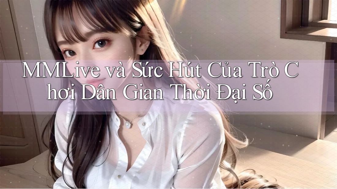 MMLive và Sức Hút Của Trò Chơi Dân Gian Thời Đại Số