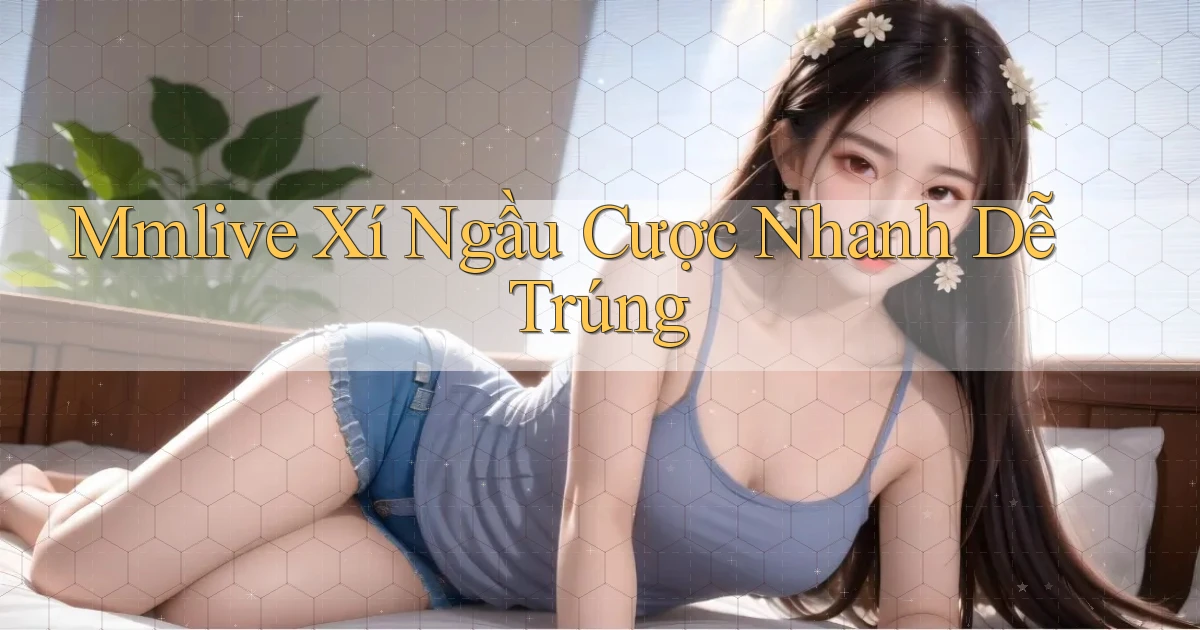 mmlive  xí ngầu cược nhanh dễ trúng