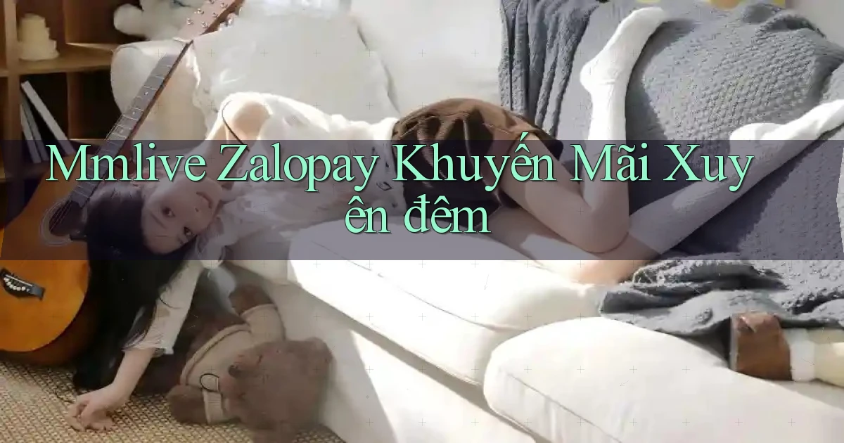 mmlive zalopay khuyến mãi xuyên đêm