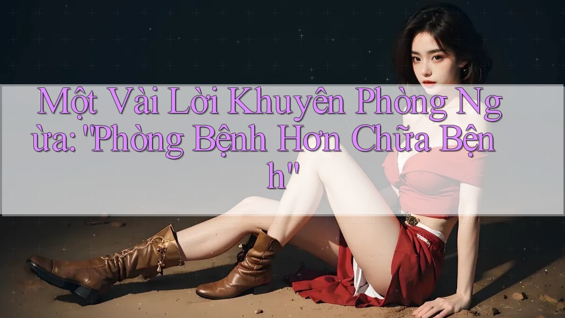 Một Vài Lời Khuyên Phòng Ngừa: “Phòng Bệnh Hơn Chữa Bệnh”
