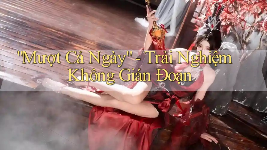 “Mượt Cả Ngày” - Trải Nghiệm Không Gián Đoạn
