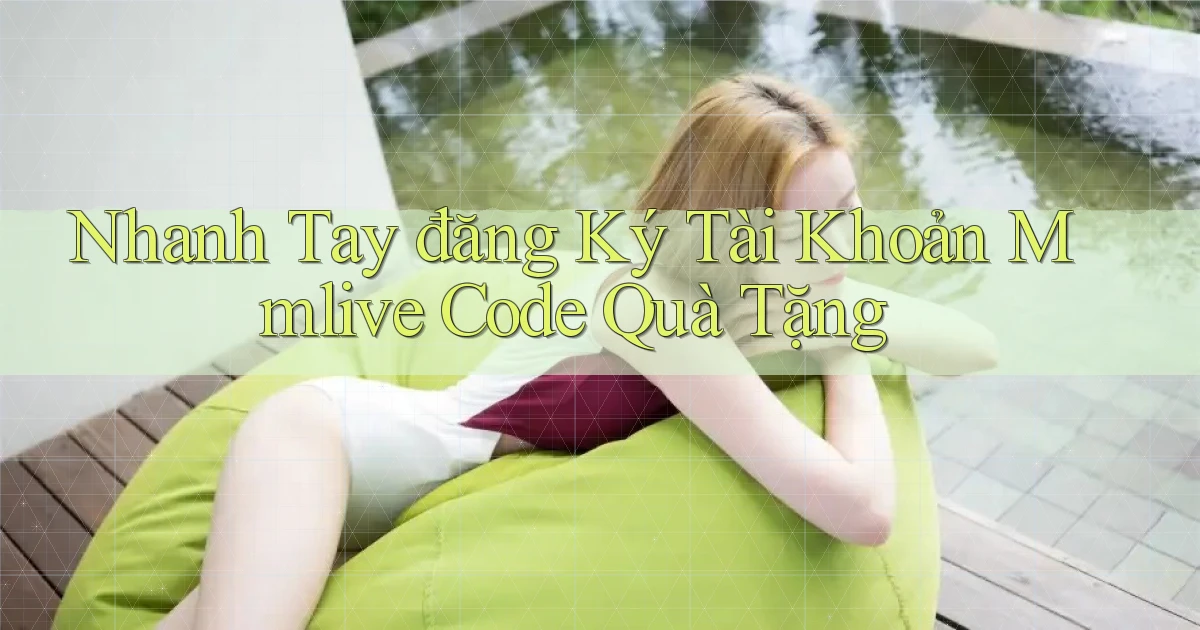 nhanh tay đăng ký tài khoản mmlive code quà tặng