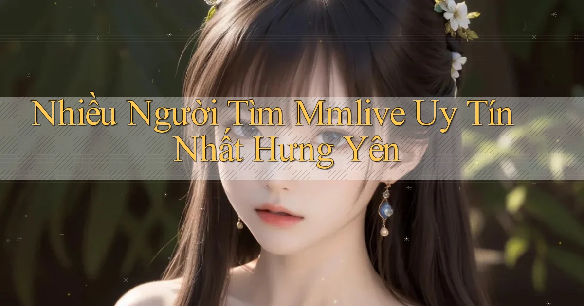 nhiều người tìm mmlive uy tín nhất Hưng Yên