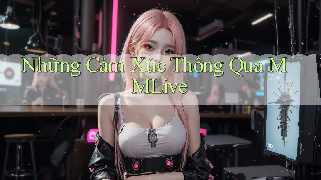 Những Cảm Xúc Thông Qua MMLive