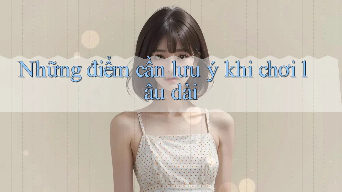 Những điểm cần lưu ý khi chơi lâu dài