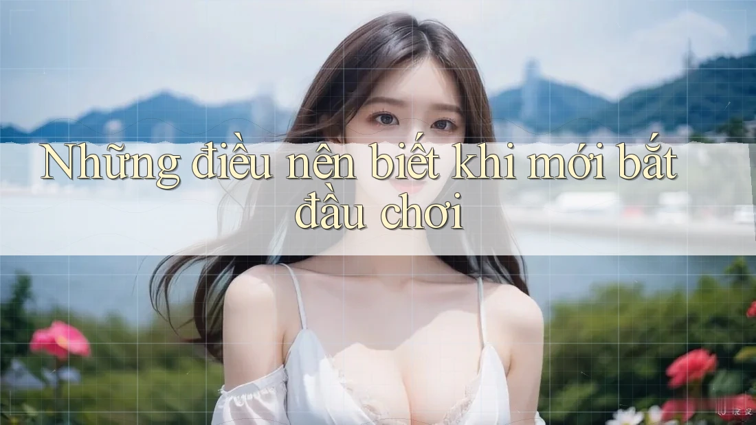 Những điều nên biết khi mới bắt đầu chơi