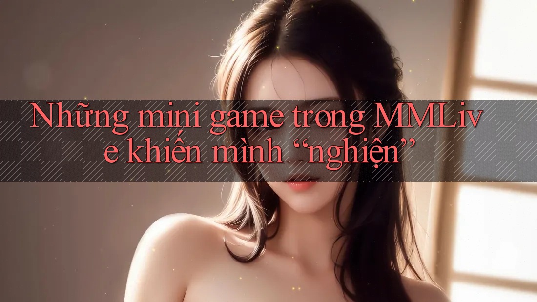Những mini game trong MMLive khiến mình “nghiện”