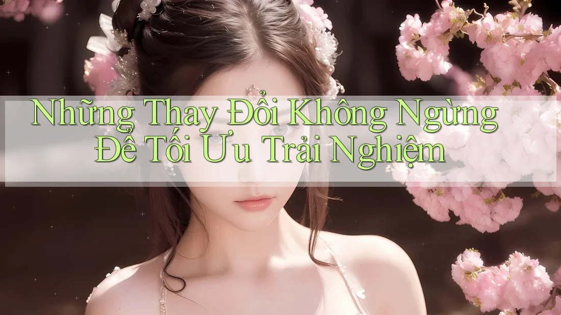 Những Thay Đổi Không Ngừng Để Tối Ưu Trải Nghiệm