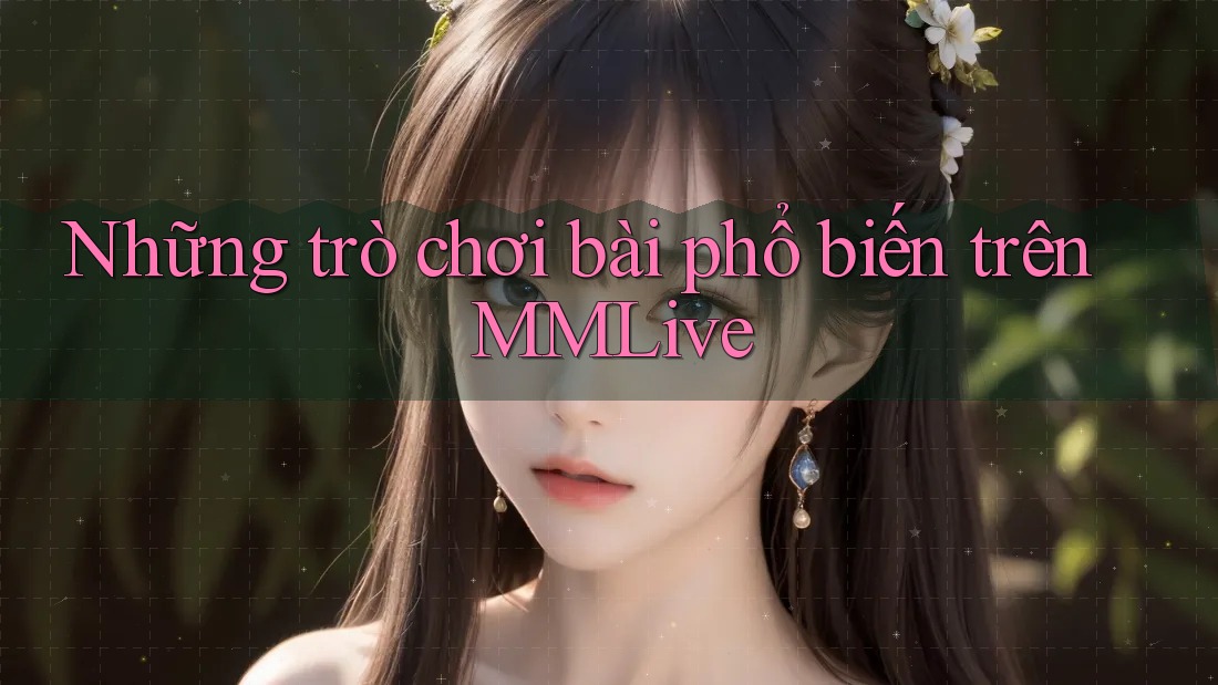 Những trò chơi bài phổ biến trên MMLive