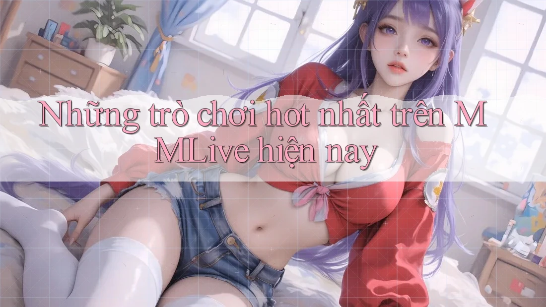 Những trò chơi hot nhất trên MMLive hiện nay