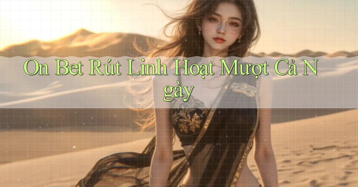 on bet rút linh hoạt mượt cả ngày
