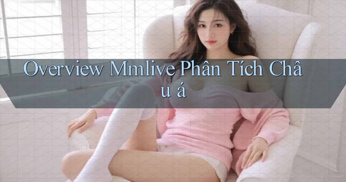 overview mmlive phân tích châu á