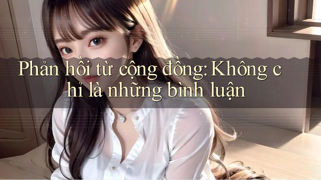 Phản hồi từ cộng đồng: Không chỉ là những bình luận