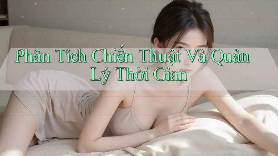 Phân Tích Chiến Thuật Và Quản Lý Thời Gian