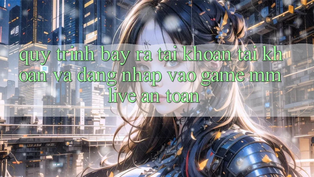 Quy Trình Bày ra tài khoản Tài Khoản Và Đăng Nhập Vào Game MMLive An Toàn