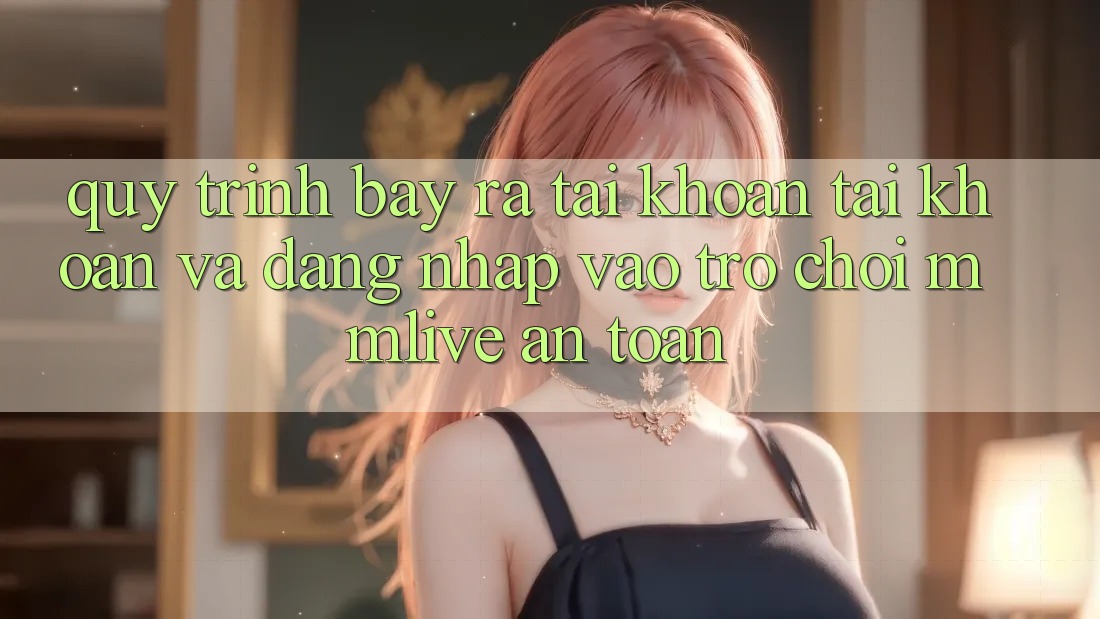 Quy Trình Bày ra tài khoản Tài Khoản Và Đăng Nhập Vào Trò chơi MMLive An Toàn