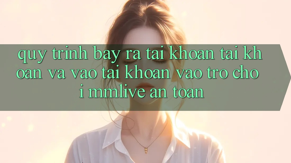 Quy Trình Bày ra tài khoản Tài Khoản Và Vào tài khoản Vào Trò chơi MMLive An Toàn