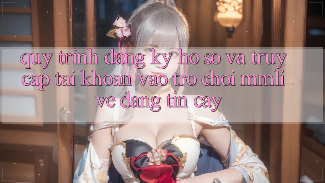 Quy Trình Đăng Ký Hồ sơ Và Truy cập tài khoản Vào Trò chơi MMLive Đáng tin cậy