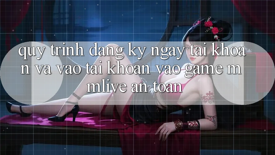 Quy Trình Đăng ký ngay Tài Khoản Và Vào tài khoản Vào Game MMLive An Toàn