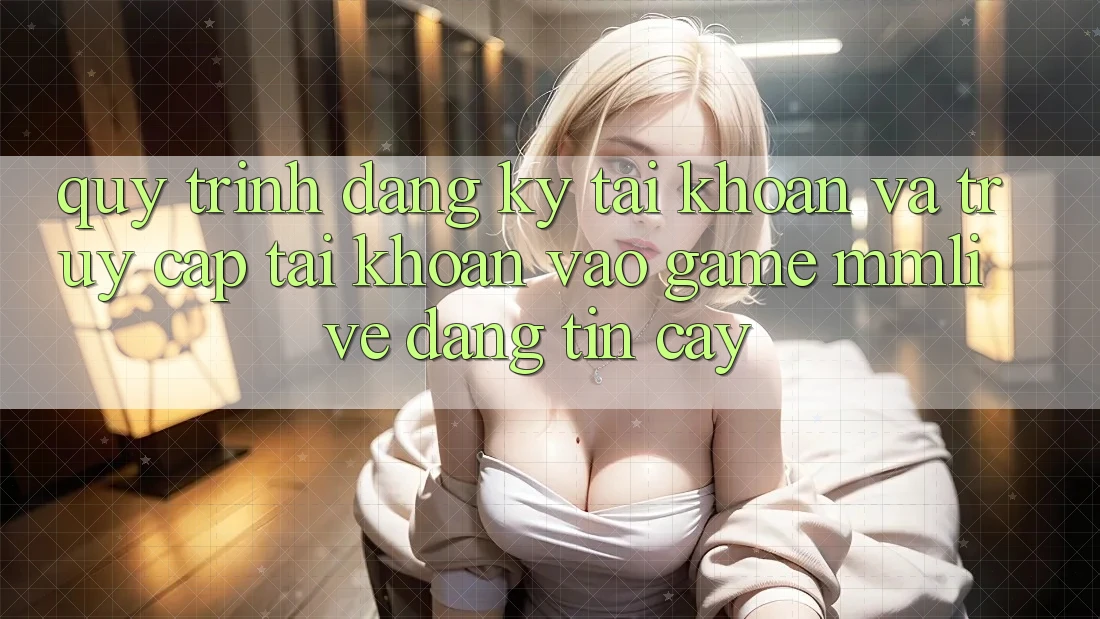 Quy Trình Đăng Ký Tài Khoản Và Truy cập tài khoản Vào Game MMLive Đáng tin cậy
