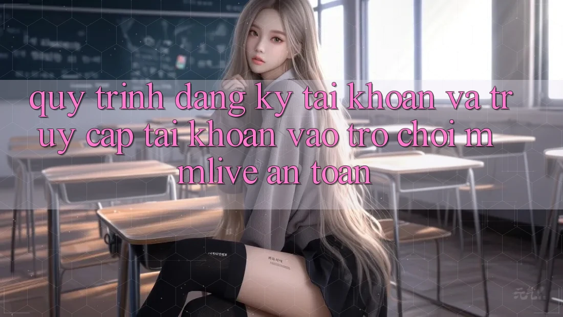 Quy Trình Đăng Ký Tài Khoản Và Truy cập tài khoản Vào Trò chơi MMLive An Toàn