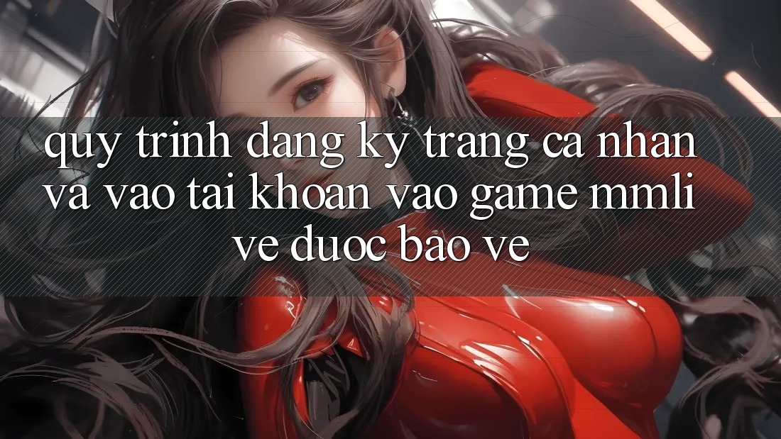 Quy Trình Đăng Ký Trang cá nhân Và Vào tài khoản Vào Game MMLive Được bảo vệ