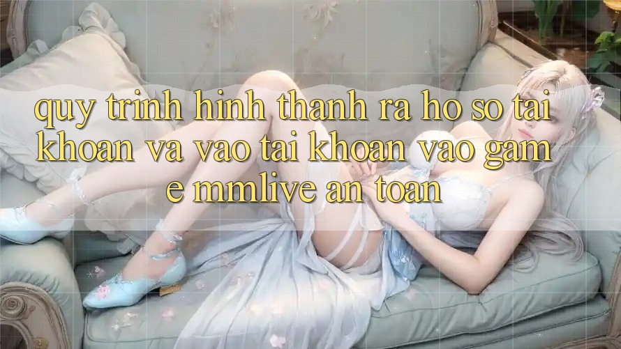 Quy Trình Hình thành ra hồ sơ Tài Khoản Và Vào tài khoản Vào Game MMLive An Toàn