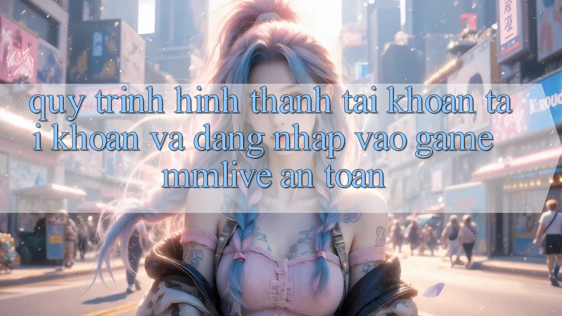 Quy Trình Hình thành tài khoản Tài Khoản Và Đăng nhập Vào Game MMLive An Toàn