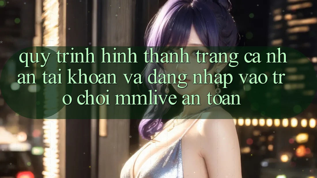 Quy Trình Hình thành trang cá nhân Tài Khoản Và Đăng Nhập Vào Trò chơi MMLive An Toàn