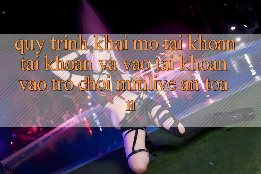 Quy Trình Khai mở tài khoản Tài Khoản Và Vào tài khoản Vào Trò chơi MMLive An Toàn