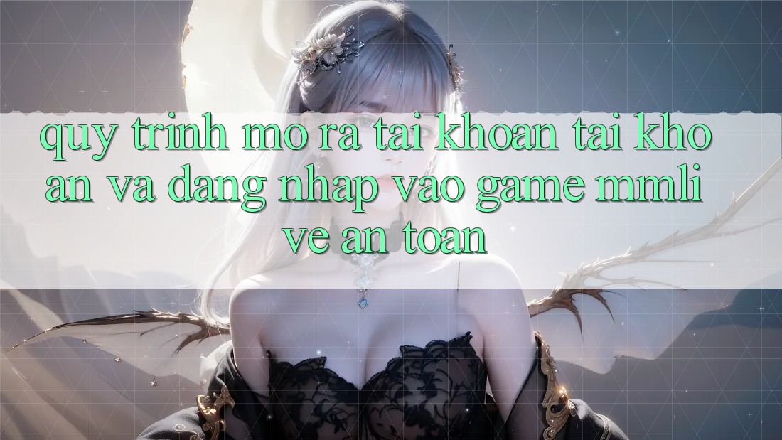 Quy Trình Mở ra tài khoản Tài Khoản Và Đăng Nhập Vào Game MMLive An Toàn