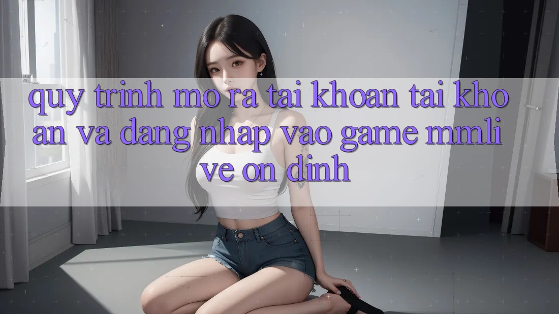 Quy Trình Mở ra tài khoản Tài Khoản Và Đăng nhập Vào Game MMLive Ổn định