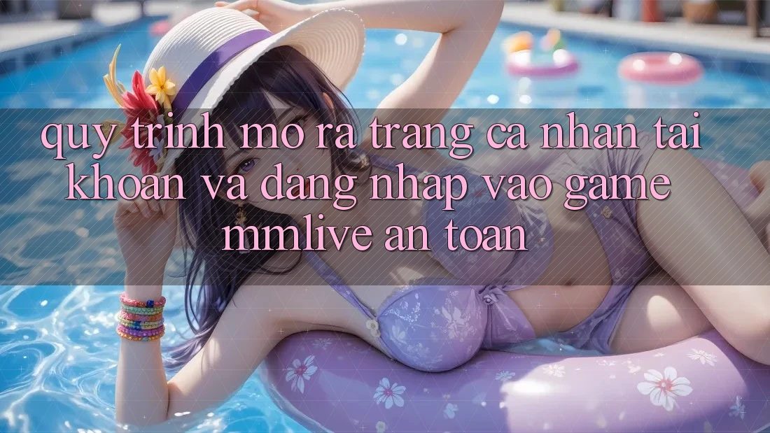 Quy Trình Mở ra trang cá nhân Tài Khoản Và Đăng nhập Vào Game MMLive An Toàn
