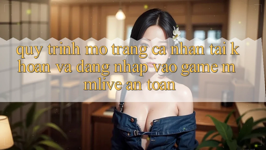 Quy Trình Mở trang cá nhân Tài Khoản Và Đăng Nhập Vào Game MMLive An Toàn