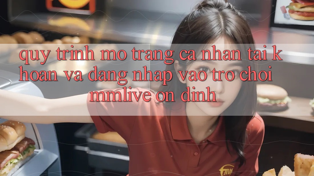 Quy Trình Mở trang cá nhân Tài Khoản Và Đăng Nhập Vào Trò chơi MMLive Ổn định