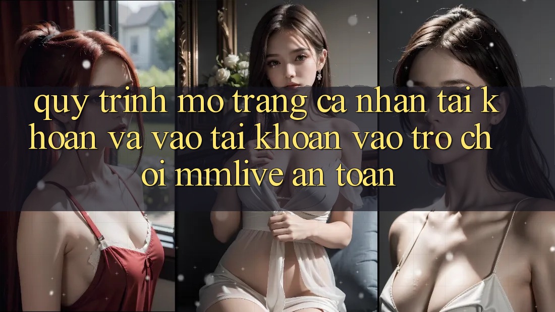 Quy Trình Mở trang cá nhân Tài Khoản Và Vào tài khoản Vào Trò chơi MMLive An Toàn