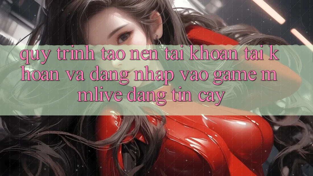 Quy Trình Tạo nên tài khoản Tài Khoản Và Đăng Nhập Vào Game MMLive Đáng tin cậy