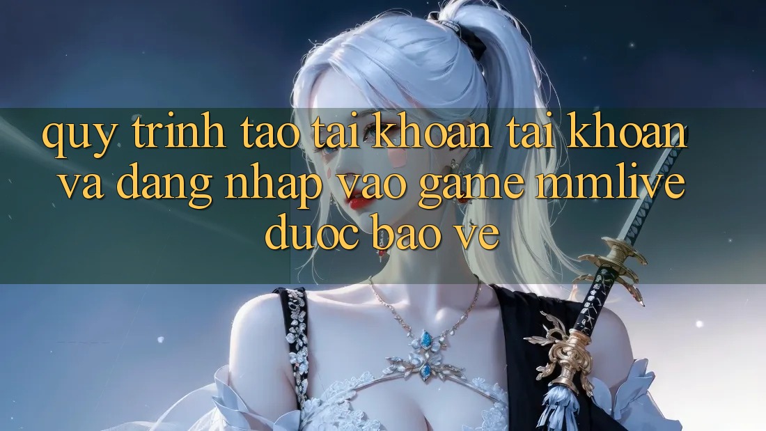 Quy Trình Tạo tài khoản Tài Khoản Và Đăng Nhập Vào Game MMLive Được bảo vệ