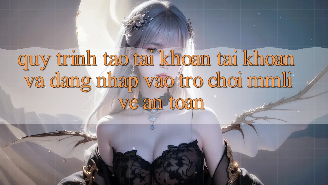 Quy Trình Tạo tài khoản Tài Khoản Và Đăng Nhập Vào Trò chơi MMLive An toàn