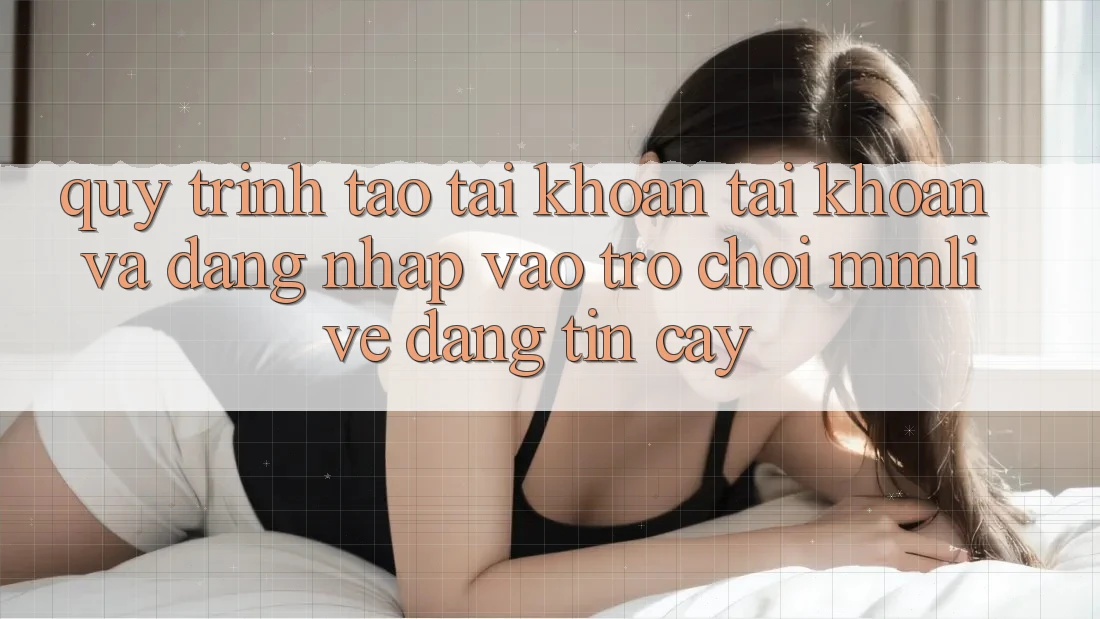 Quy Trình Tạo tài khoản Tài Khoản Và Đăng Nhập Vào Trò chơi MMLive Đáng tin cậy