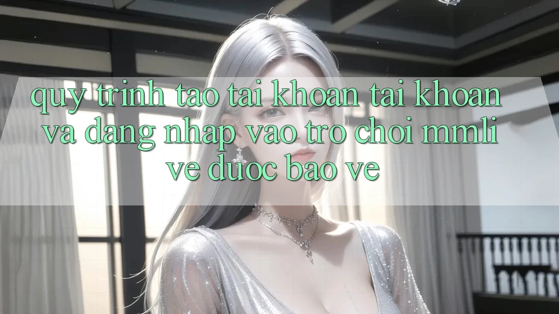 Quy Trình Tạo tài khoản Tài Khoản Và Đăng nhập Vào Trò chơi MMLive Được bảo vệ