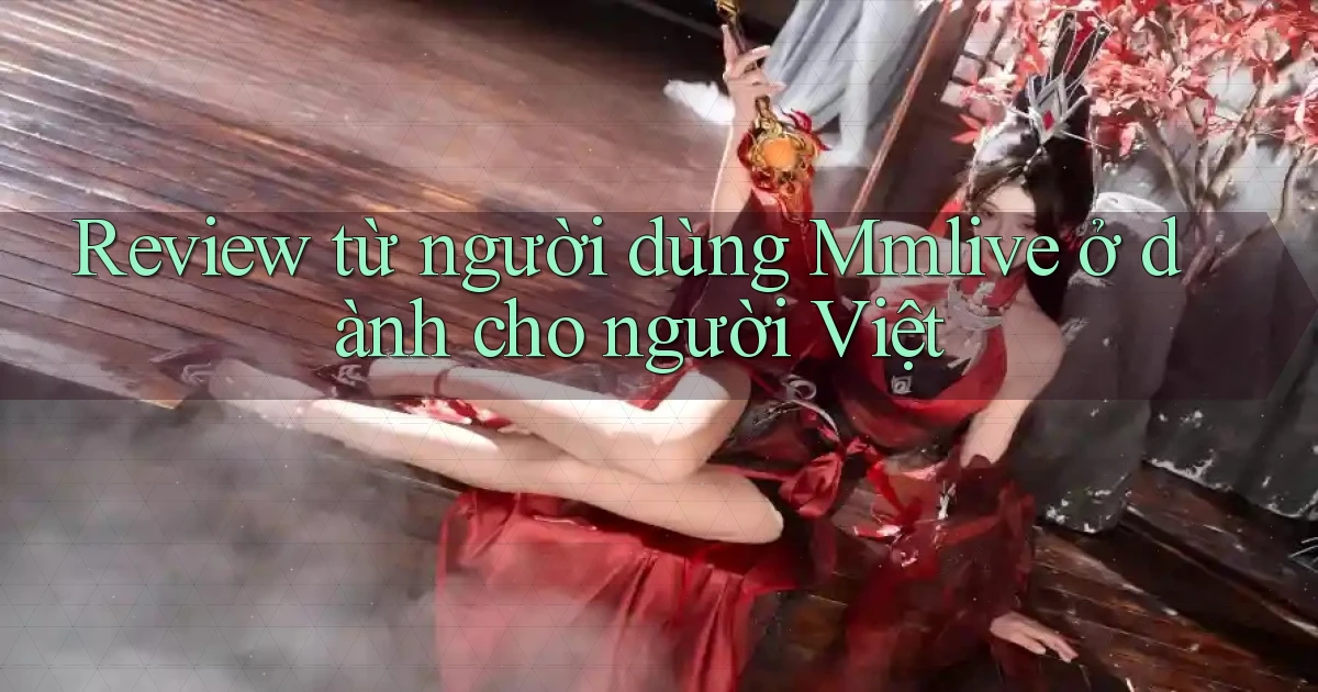 Review từ người dùng Mmlive ở dành cho người Việt