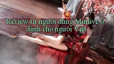 Review từ người dùng Mmlive ở dành cho người Việt