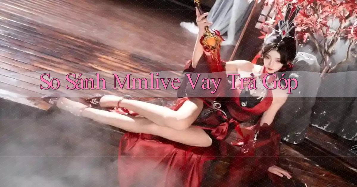 so sánh mmlive vay trả góp